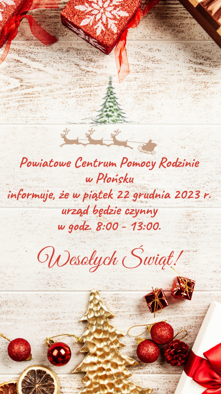 Powiatowe Centrum Pomocy Rodzinie w Płońsku informuje, że w piątek 22 grudnia 2023 r. urząd będzie czynny w godz. 8:00 - 13:00.  Wesołych Świąt!